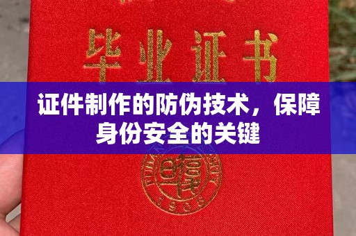 旬邑证件制作的防伪技术，保障身份安全的关键